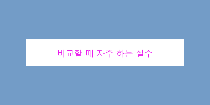 
  비교할 때 자주 하는 실수
 이미지