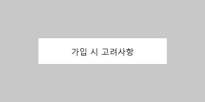 
  가입 시 고려사항
 이미지