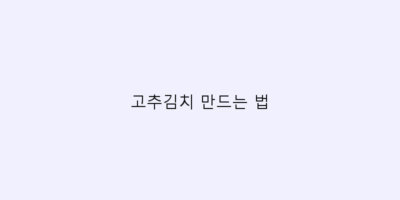 
  고추김치 만드는 법
 이미지