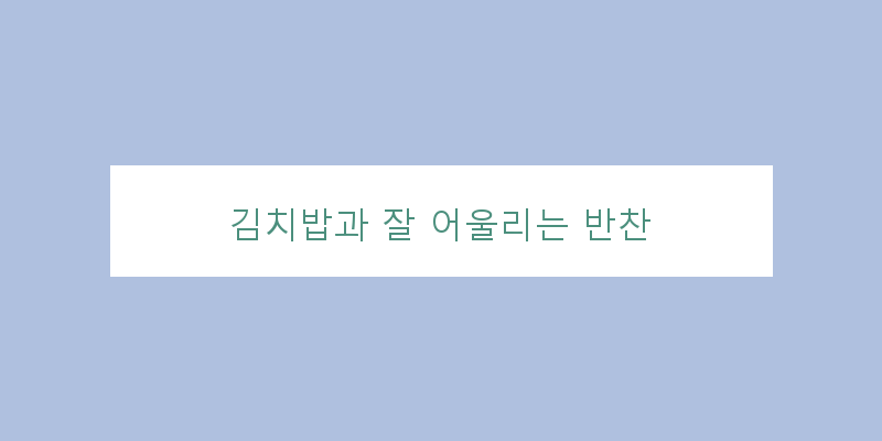 
  김치밥과 잘 어울리는 반찬
 이미지