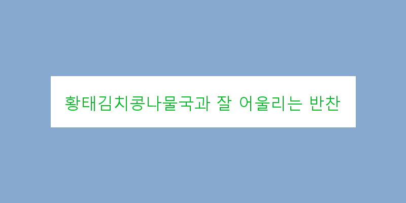 
  황태김치콩나물국과 잘 어울리는 반찬
 이미지
