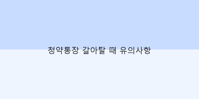 
  청약통장 갈아탈 때 유의사항
 이미지
