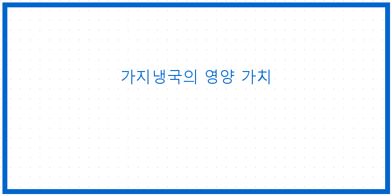 
  가지냉국의 영양 가치
 이미지