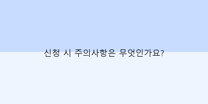 
  신청 시 주의사항은 무엇인가요?
 이미지