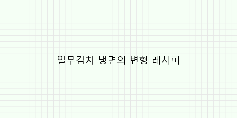 
  열무김치 냉면의 변형 레시피
 이미지