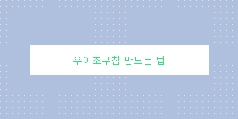 
  우어초무침 만드는 법
 이미지