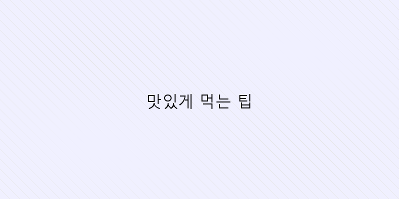 
  맛있게 먹는 팁
 이미지