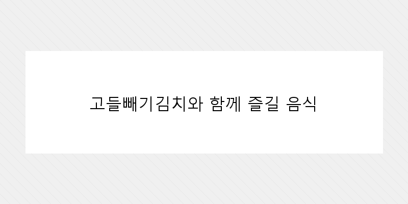 
  고들빼기김치와 함께 즐길 음식
 이미지