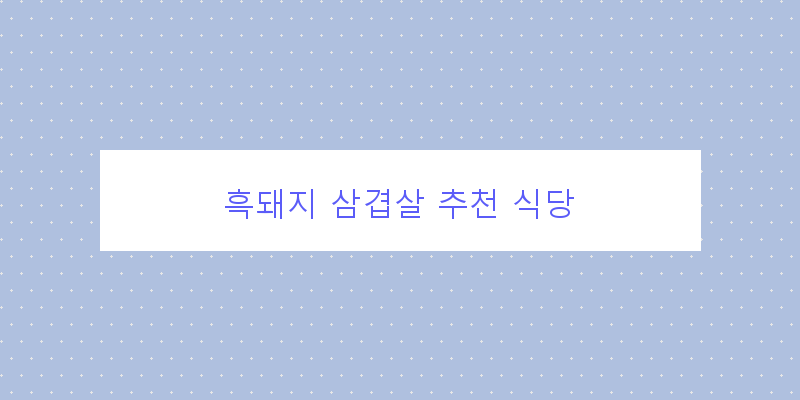 
  흑돼지 삼겹살 추천 식당
 이미지