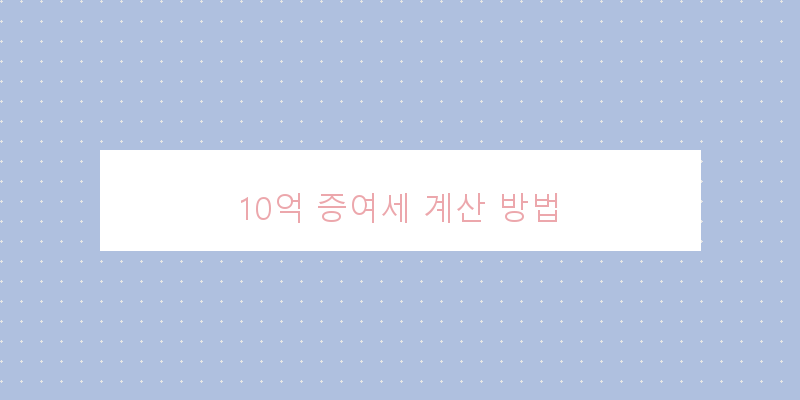 10억 증여세 계산 방법
이미지