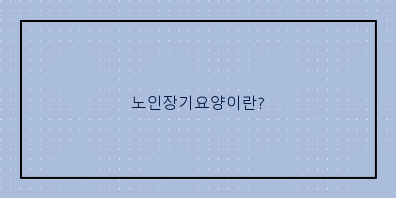 
  노인장기요양이란?
 이미지