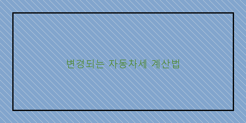 2026년부터 새롭게 바뀌는 자동차세 계산법, 당신이 알아야 할 모든 것!