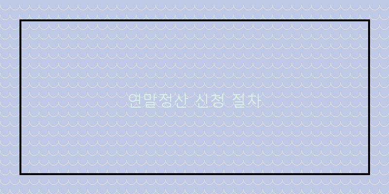 
  연말정산 신청 절차
 이미지