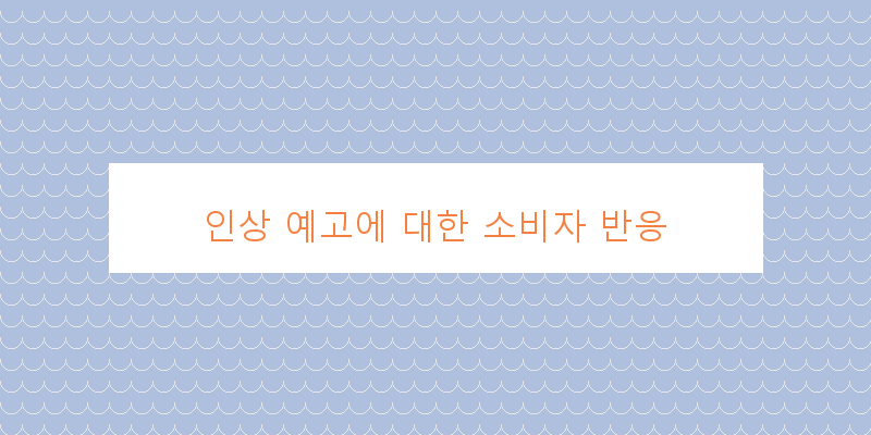 
  인상 예고에 대한 소비자 반응
 이미지