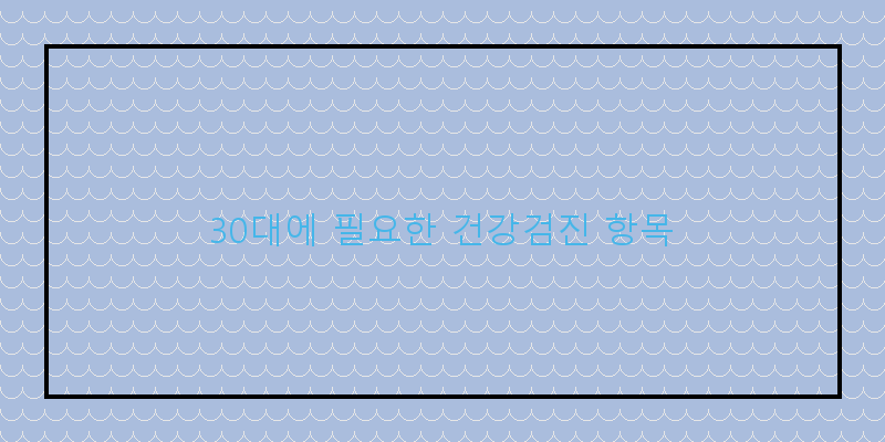 
  30대에 필요한 건강검진 항목
 이미지