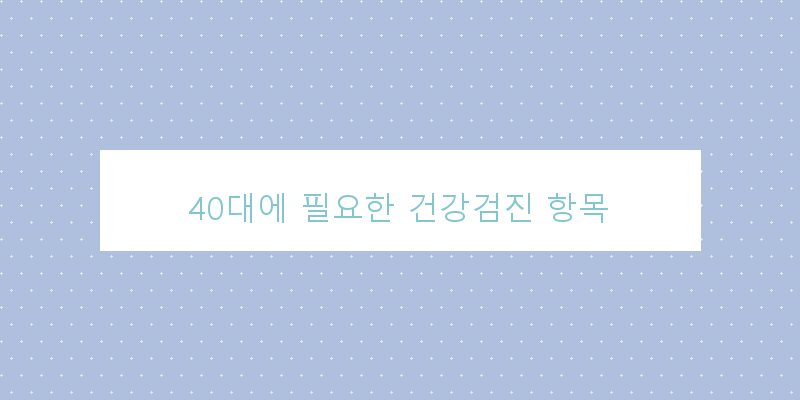 
  40대에 필요한 건강검진 항목
 이미지