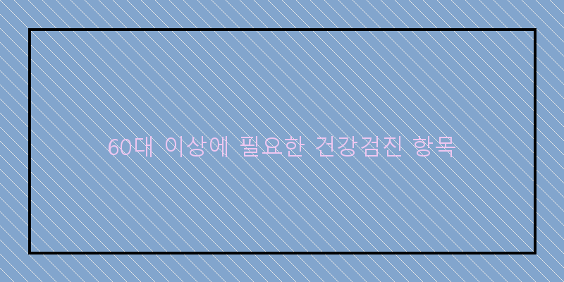 
  60대 이상에 필요한 건강검진 항목
 이미지