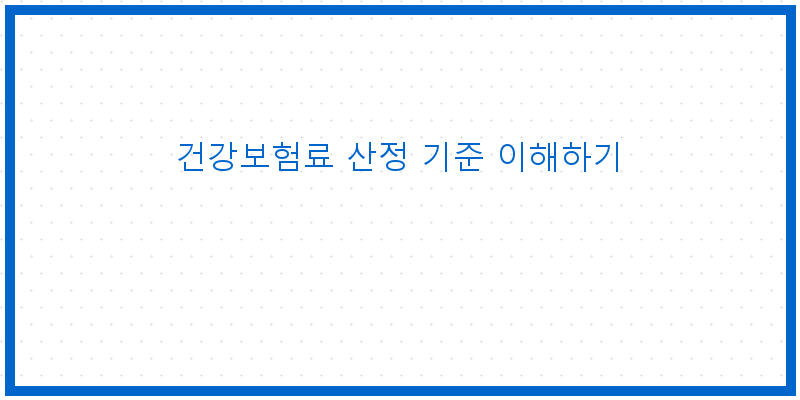 건강보험료 산정 기준 이해하기
이미지