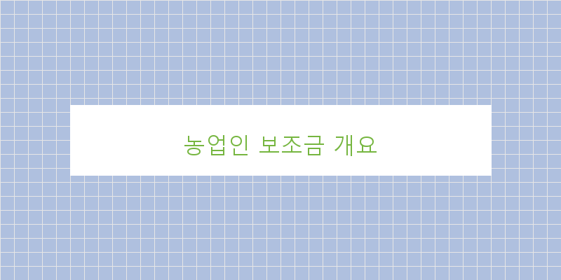 농업인 보조금, 어떤 종류가 있을까? 상세 비교표로 알아보자!