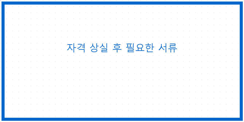 
  자격 상실 후 필요한 서류
 이미지