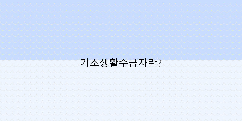 
  기초생활수급자란?
 이미지