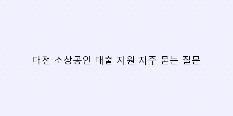 
  대전 소상공인 대출 지원 자주 묻는 질문
 이미지