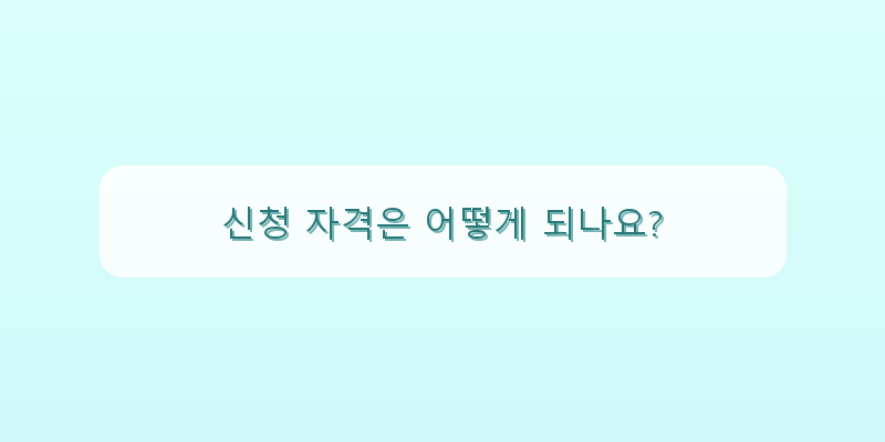 신청 자격은 어떻게 되나요? 이미지